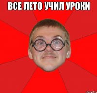 все лето учил уроки 