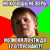 не хочешь не верь, но меня почти до 12 отпускают!