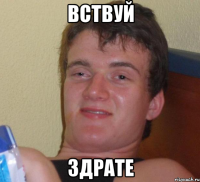 вствуй здрате