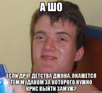 а шо если друг детства джона, окажется тем мудаком за которого нужно крис выйти замуж?