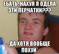 ебать, нахуя я одела эти перчатки??? да хотя вообще похуй*