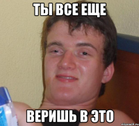 ты все еще веришь в это