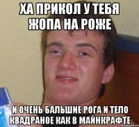 ха прикол у тебя жопа на роже и очень бальшие рога и тело квадраное как в майнкрафте