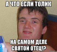 а что если толик на самом деле святой отец!?