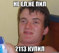 не ел,не пил 2113 купил