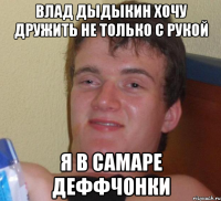 влад дыдыкин хочу дружить не только с рукой я в самаре деффчонки