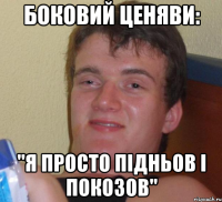 боковий ценяви: "я просто підньов і покозов"