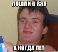 пошли в 888 а когда пет