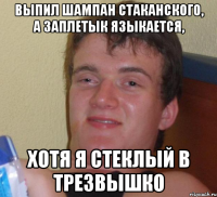 выпил шампан стаканского, а заплетык языкается, хотя я стеклый в трезвышко