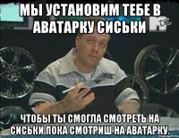 мы установим тебе в аватарку сиськи чтобы ты смогла смотреть на сиськи пока смотриш на аватарку.