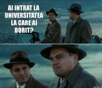 ai intrat la universitatea la care ai dorit?