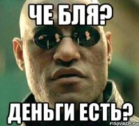 че бля? деньги есть?