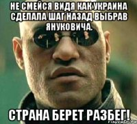 не смейся видя как украина сделала шаг назад выбрав януковича. страна берет разбег!