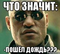 что значит: -пошёл дождь???