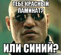 тебе красный ламинат? или синий?