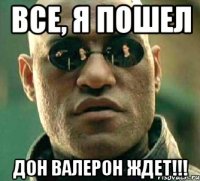 все, я пошел дон валерон ждет!!!