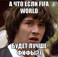 а что если fifa world будет лучше фифы?)