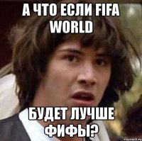 а что если fifa world будет лучше фифы?