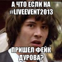 а что если на #liveevent2013 пришел фейк дурова?