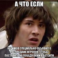 а что если керимов специально объявил о распродаже игроков, чтобы поставить на победу анжи в бетсити