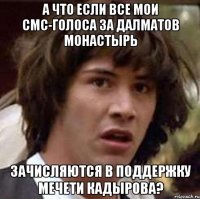 а что если все мои смс-голоса за далматов монастырь зачисляются в поддержку мечети кадырова?