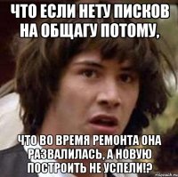 что если нету писков на общагу потому, что во время ремонта она развалилась, а новую построить не успели!?