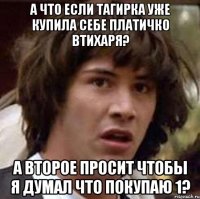 а что если тагирка уже купила себе платичко втихаря? а второе просит чтобы я думал что покупаю 1?