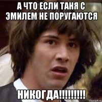 а что если таня с эмилем не поругаются никогда!!!