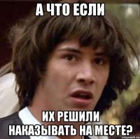 а что если их решили наказывать на месте?