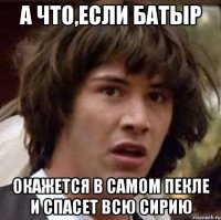 а что,если батыр окажется в самом пекле и спасет всю сирию