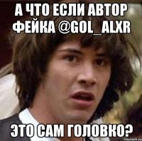 а что если автор фейка @gol_alxr это сам головко?