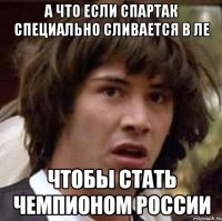 а что если спартак специально сливается в ле чтобы стать чемпионом россии