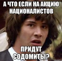 а что если на акцию националистов придут содомиты?