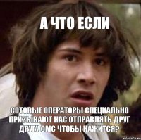 а что если сотовые операторы специально призывают нас отправлять друг другу смс чтобы нажится?