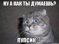 ну а как ты думаешь? пупсик *-*