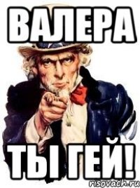 валера ты гей!