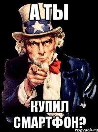 а ты купил смартфон?