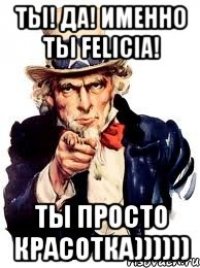 ты! да! именно ты felicia! ты просто красотка))))))