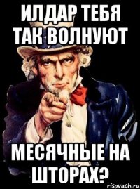 илдар тебя так волнуют месячные на шторах?