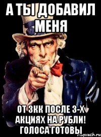 а ты добавил меня от 3кк после 3-х акциях на рубли! голоса готовы