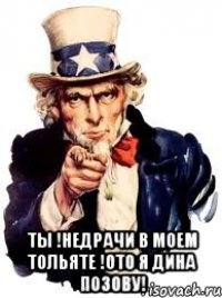  ты !недрачи в моем тольяте !ото я дина позову!