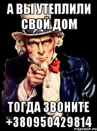 а вы утеплили свой дом тогда звоните +380950429814