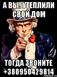 а вы! утеплили свой дом тогда звоните +380950429814