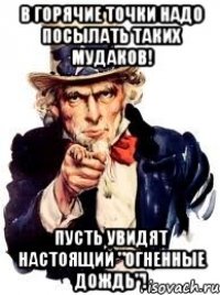 в горячие точки надо посылать таких мудаков! пусть увидят настоящий "огненные дождь"!