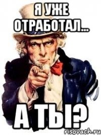 я уже отработал... а ты?