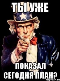 ты уже показал сегодня план?