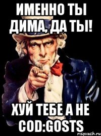 именно ты дима, да ты! хуй тебе а не cod:gosts