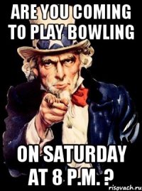 are you coming to play bowling on saturday at 8 p.m. ?