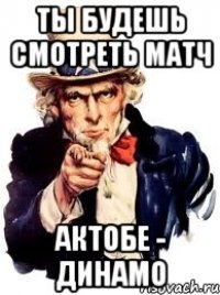 ты будешь смотреть матч актобе - динамо