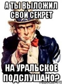 а ты выложил свой секрет на уральское подслушано?